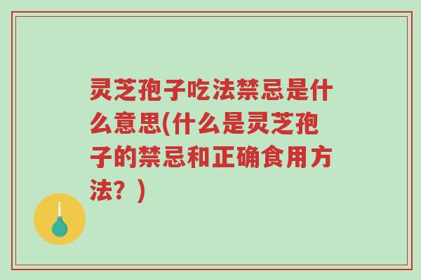 灵芝孢子吃法禁忌是什么意思(什么是灵芝孢子的禁忌和正确食用方法?)-第1张图片-超越 灵芝孢子吃法禁忌是什么意思(什么是灵芝孢子的禁忌和正确食用方法?)-第1张图片-超越