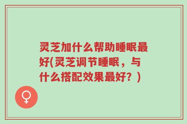 灵芝加什么帮助睡眠最好(灵芝调节睡眠,与什么搭配效果最好?)-第1张图片-超越 灵芝加什么帮助睡眠最好(灵芝调节睡眠,与什么搭配效果最好?)-第1张图片-超越