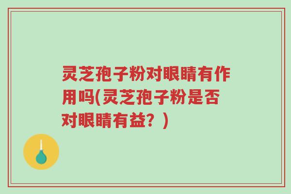 灵芝孢子粉对眼睛有作用吗(灵芝孢子粉是否对眼睛有益?)-第1张图片-超越 灵芝孢子粉对眼睛有作用吗(灵芝孢子粉是否对眼睛有益?)-第1张图片-超越