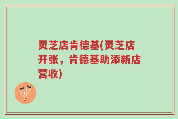 灵芝店肯德基(灵芝店开张，肯德基助添新店营收)-第1张图片-超越