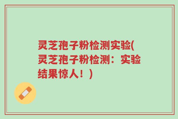 灵芝孢子粉检测实验(灵芝孢子粉检测:实验结果惊人!)-第1张图片-超越 灵芝孢子粉检测实验(灵芝孢子粉检测:实验结果惊人!)-第1张图片-超越