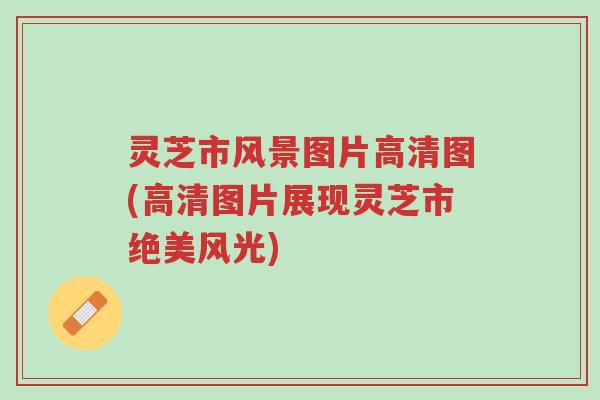 灵芝市风景图片高清图(高清图片展现灵芝市绝美风光)-第1张图片-超越 灵芝市风景图片高清图(高清图片展现灵芝市绝美风光)-第1张图片-超越