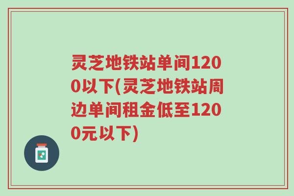 灵芝地铁站单间1200以下(灵芝地铁站周边单间租金低至1200元以下)-第1张图片-超越