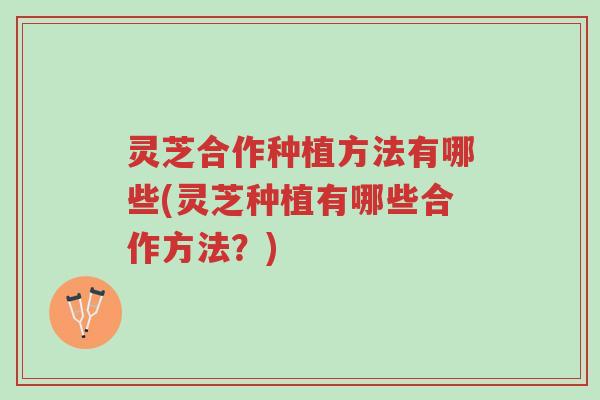 灵芝合作种植方法有哪些(灵芝种植有哪些合作方法？)-第1张图片-超越