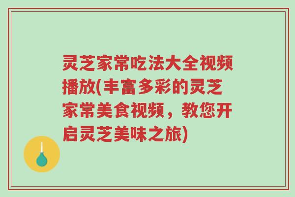 灵芝家常吃法大全视频播放(丰富多彩的灵芝家常美食视频，教您开启灵芝美味之旅)-第1张图片-超越