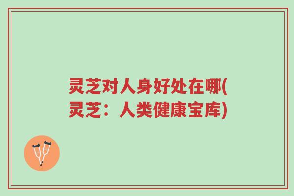 灵芝对人身好处在哪(灵芝:人类健康宝库)-第1张图片-超越 灵芝对人身好处在哪(灵芝:人类健康宝库)-第1张图片-超越