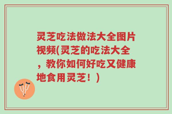 灵芝吃法做法大全图片视频(灵芝的吃法大全,教你如何好吃又健康地食用灵芝!)-第1张图片-超越 灵芝吃法做法大全图片视频(灵芝的吃法大全,教你如何好吃又健康地食用灵芝!)-第1张图片-超越