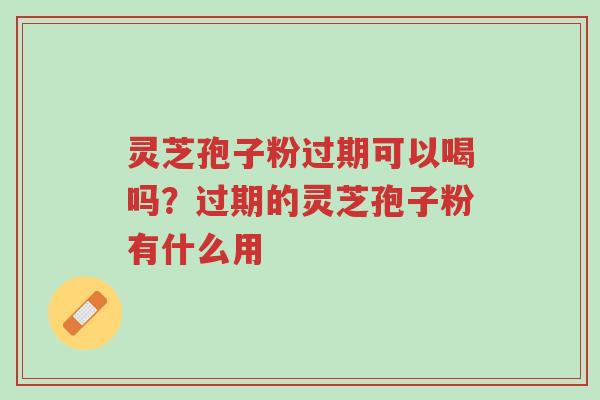 灵芝孢子粉过期可以喝吗?过期的灵芝孢子粉有什么用-第1张图片-超越 灵芝孢子粉过期可以喝吗?过期的灵芝孢子粉有什么用-第1张图片-超越
