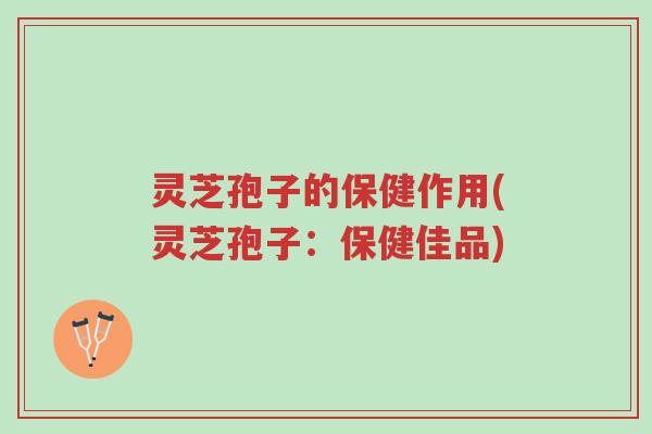 灵芝孢子的保健作用(灵芝孢子:保健佳品)-第1张图片-超越 灵芝孢子的保健作用(灵芝孢子:保健佳品)-第1张图片-超越
