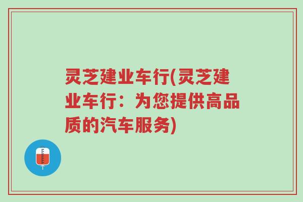灵芝建业车行(灵芝建业车行:为您提供高品质的汽车服务)-第1张图片-超越 灵芝建业车行(灵芝建业车行:为您提供高品质的汽车服务)-第1张图片-超越