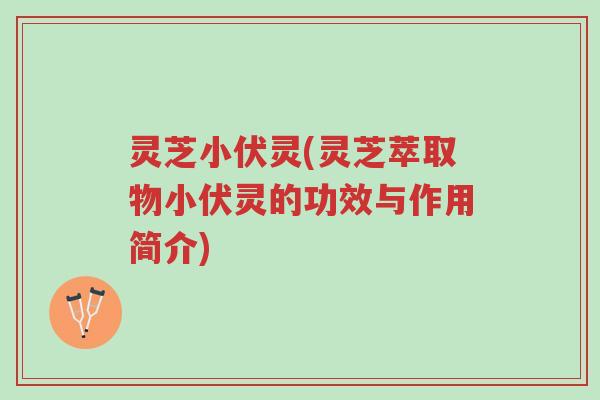 灵芝小伏灵(灵芝萃取物小伏灵的功效与作用简介)-第1张图片-超越 灵芝小伏灵(灵芝萃取物小伏灵的功效与作用简介)-第1张图片-超越