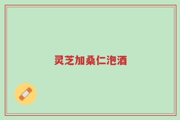 灵芝加桑仁泡酒-第1张图片-超越 灵芝加桑仁泡酒-第1张图片-超越