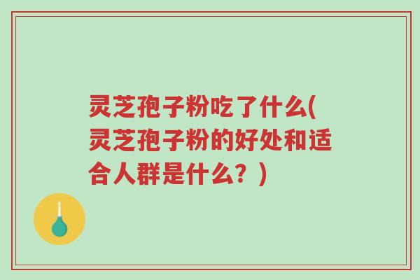 灵芝孢子粉吃了什么(灵芝孢子粉的好处和适合人群是什么?)-第1张图片-超越 灵芝孢子粉吃了什么(灵芝孢子粉的好处和适合人群是什么?)-第1张图片-超越