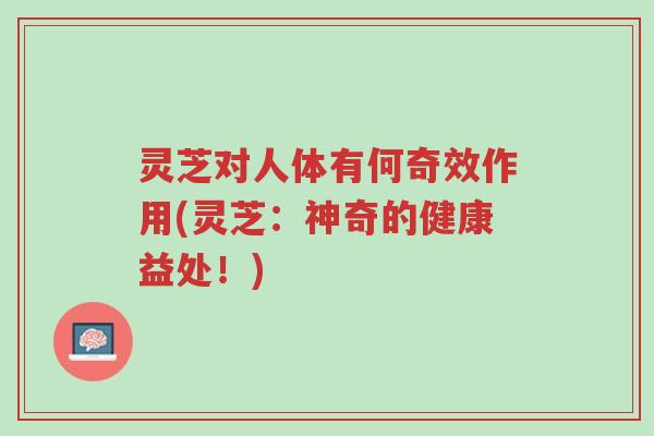 灵芝对人体有何奇效作用(灵芝:神奇的健康益处!)-第1张图片-超越 灵芝对人体有何奇效作用(灵芝:神奇的健康益处!)-第1张图片-超越