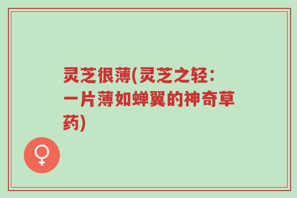 灵芝很薄(灵芝之轻:一片薄如蝉翼的神奇草药)-第1张图片-超越 灵芝很薄(灵芝之轻:一片薄如蝉翼的神奇草药)-第1张图片-超越