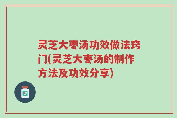 灵芝大枣汤功效做法窍门(灵芝大枣汤的制作方法及功效分享)-第1张图片-超越 灵芝大枣汤功效做法窍门(灵芝大枣汤的制作方法及功效分享)-第1张图片-超越