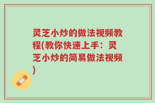 灵芝小炒的做法视频教程(教你快速上手:灵芝小炒的简易做法视频)-第1张图片-超越 灵芝小炒的做法视频教程(教你快速上手:灵芝小炒的简易做法视频)-第1张图片-超越