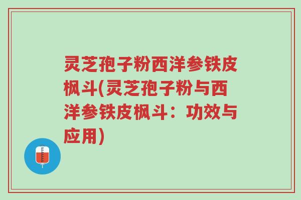 灵芝孢子粉西洋参铁皮枫斗(灵芝孢子粉与西洋参铁皮枫斗:功效与应用)-第1张图片-超越 灵芝孢子粉西洋参铁皮枫斗(灵芝孢子粉与西洋参铁皮枫斗:功效与应用)-第1张图片-超越