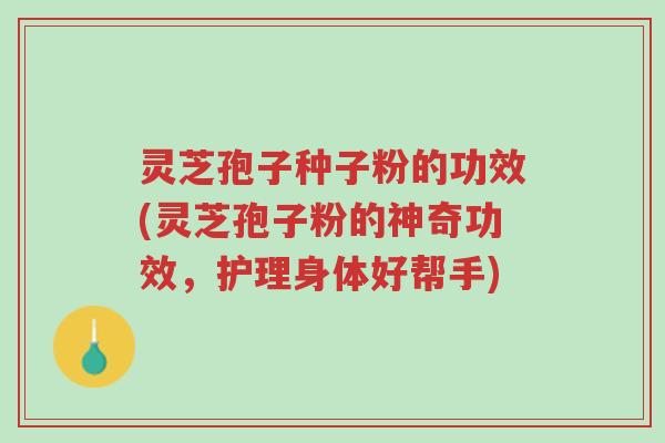 灵芝孢子种子粉的功效(灵芝孢子粉的神奇功效,护理身体好帮手)-第1张图片-超越 灵芝孢子种子粉的功效(灵芝孢子粉的神奇功效,护理身体好帮手)-第1张图片-超越