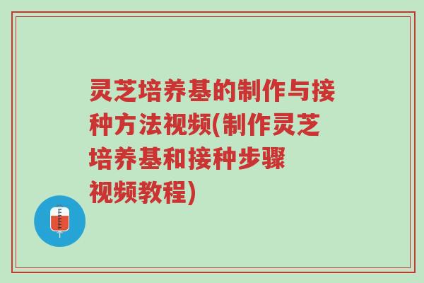 灵芝培养基的制作与接种方法视频(制作灵芝培养基和接种步骤 视频教程)-第1张图片-超越 灵芝培养基的制作与接种方法视频(制作灵芝培养基和接种步骤 视频教程)-第1张图片-超越