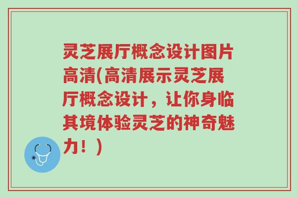 灵芝展厅概念设计图片高清(高清展示灵芝展厅概念设计,让你身临其境体验灵芝的神奇魅力!)-第1张图片-超越 灵芝展厅概念设计图片高清(高清展示灵芝展厅概念设计,让你身临其境体验灵芝的神奇魅力!)-第1张图片-超越