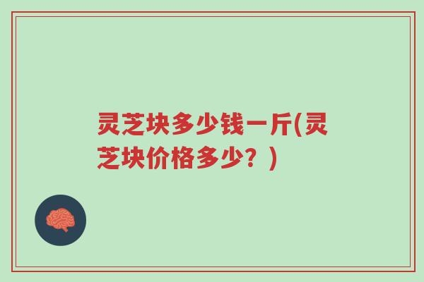 灵芝块多少钱一斤(灵芝块价格多少?)-第1张图片-超越 灵芝块多少钱一斤(灵芝块价格多少?)-第1张图片-超越