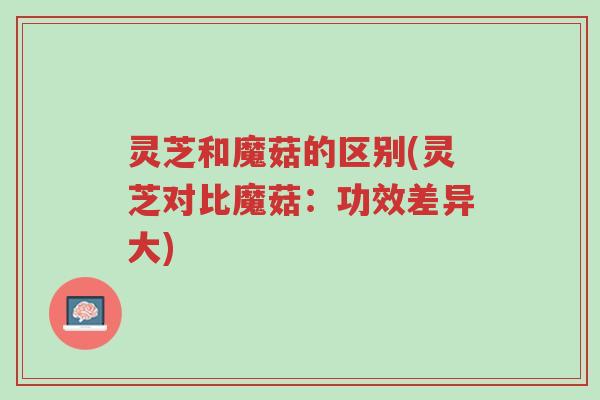 灵芝和魔菇的区别(灵芝对比魔菇:功效差异大)-第1张图片-超越 灵芝和魔菇的区别(灵芝对比魔菇:功效差异大)-第1张图片-超越