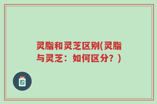 灵脂和灵芝区别(灵脂与灵芝：如何区分？)-第1张图片-超越