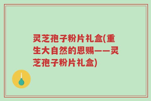 灵芝孢子粉片礼盒(重生大自然的恩赐——灵芝孢子粉片礼盒)-第1张图片-超越 灵芝孢子粉片礼盒(重生大自然的恩赐——灵芝孢子粉片礼盒)-第1张图片-超越