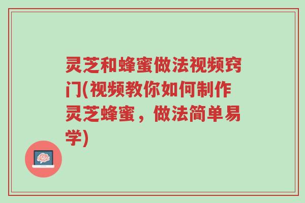 灵芝和蜂蜜做法视频窍门(视频教你如何制作灵芝蜂蜜,做法简单易学)-第1张图片-超越 灵芝和蜂蜜做法视频窍门(视频教你如何制作灵芝蜂蜜,做法简单易学)-第1张图片-超越