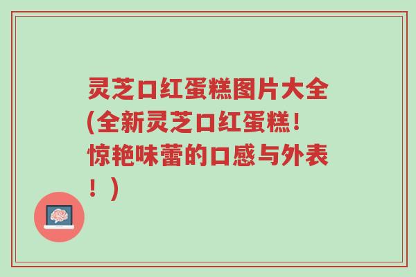灵芝口红蛋糕图片大全(全新灵芝口红蛋糕!惊艳味蕾的口感与外表!)-第1张图片-超越 灵芝口红蛋糕图片大全(全新灵芝口红蛋糕!惊艳味蕾的口感与外表!)-第1张图片-超越