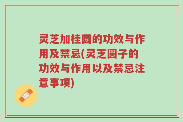 灵芝加桂圆的功效与作用及禁忌(灵芝圆子的功效与作用以及禁忌注意事项)-第1张图片-超越 灵芝加桂圆的功效与作用及禁忌(灵芝圆子的功效与作用以及禁忌注意事项)-第1张图片-超越