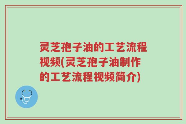 灵芝孢子油的工艺流程视频(灵芝孢子油制作的工艺流程视频简介)-第1张图片-超越 灵芝孢子油的工艺流程视频(灵芝孢子油制作的工艺流程视频简介)-第1张图片-超越