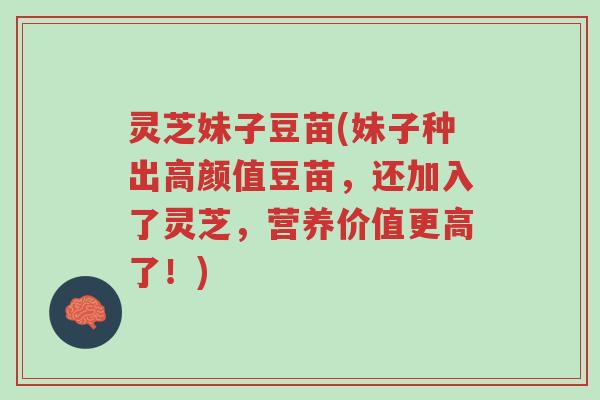 灵芝妹子豆苗(妹子种出高颜值豆苗,还加入了灵芝,营养价值更高了!)-第1张图片-超越 灵芝妹子豆苗(妹子种出高颜值豆苗,还加入了灵芝,营养价值更高了!)-第1张图片-超越