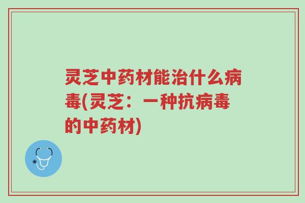 灵芝中药材能治什么病毒(灵芝:一种抗病毒的中药材)-第1张图片-超越 灵芝中药材能治什么病毒(灵芝:一种抗病毒的中药材)-第1张图片-超越
