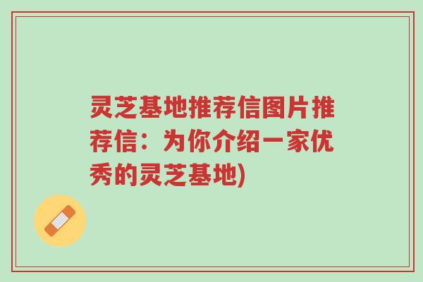 灵芝基地推荐信图片推荐信:为你介绍一家优秀的灵芝基地)-第1张图片-超越 灵芝基地推荐信图片推荐信:为你介绍一家优秀的灵芝基地)-第1张图片-超越