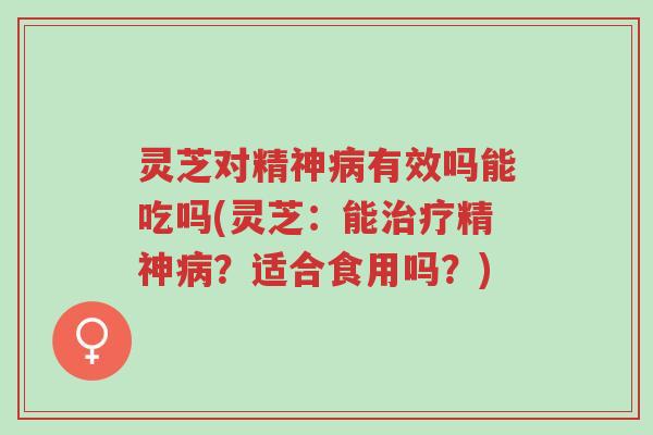 灵芝对精神病有效吗能吃吗(灵芝：能治疗精神病？适合食用吗？)-第1张图片-超越