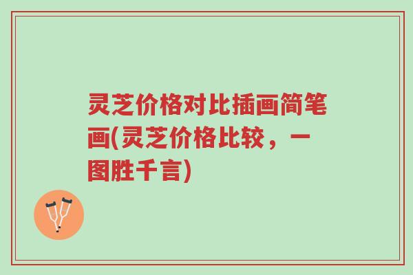 灵芝价格对比插画简笔画(灵芝价格比较,一图胜千言)-第1张图片-超越 灵芝价格对比插画简笔画(灵芝价格比较,一图胜千言)-第1张图片-超越