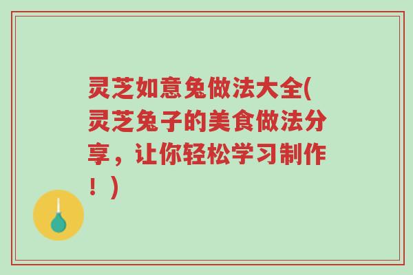 灵芝如意兔做法大全(灵芝兔子的美食做法分享,让你轻松学习制作!)-第1张图片-超越 灵芝如意兔做法大全(灵芝兔子的美食做法分享,让你轻松学习制作!)-第1张图片-超越