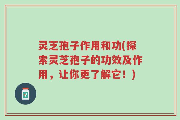 灵芝孢子作用和功(探索灵芝孢子的功效及作用,让你更了解它!)-第1张图片-超越 灵芝孢子作用和功(探索灵芝孢子的功效及作用,让你更了解它!)-第1张图片-超越