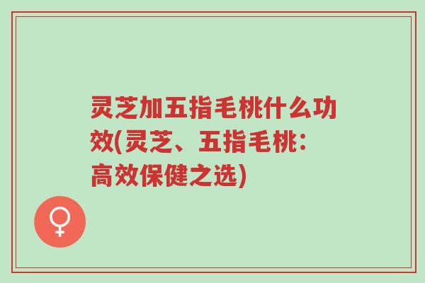 灵芝加五指毛桃什么功效(灵芝、五指毛桃:高效保健之选)-第1张图片-超越 灵芝加五指毛桃什么功效(灵芝、五指毛桃:高效保健之选)-第1张图片-超越