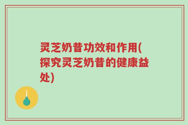 灵芝奶昔功效和作用(探究灵芝奶昔的健康益处)-第1张图片-超越