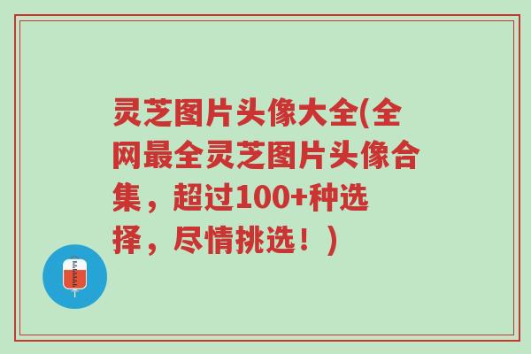 灵芝图片头像大全(全网最全灵芝图片头像合集，超过100+种选择，尽情挑选！)-第1张图片-超越