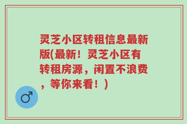 灵芝小区转租信息最新版(最新!灵芝小区有转租房源,闲置不浪费,等你来看!)-第1张图片-超越 灵芝小区转租信息最新版(最新!灵芝小区有转租房源,闲置不浪费,等你来看!)-第1张图片-超越