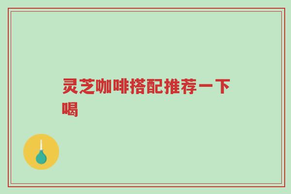灵芝咖啡搭配推荐一下喝-第1张图片-超越