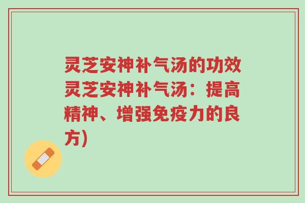 灵芝安神补气汤的功效灵芝安神补气汤：提高精神、增强免疫力的良方)-第1张图片-超越