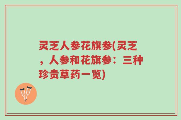 灵芝人参花旗参(灵芝，人参和花旗参：三种珍贵草药一览)-第1张图片-超越