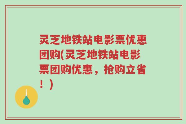 灵芝地铁站电影票优惠团购(灵芝地铁站电影票团购优惠，抢购立省！)-第1张图片-超越