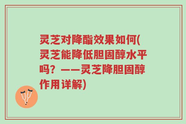 灵芝对降酯效果如何(灵芝能降低胆固醇水平吗?——灵芝降胆固醇作用详解)-第1张图片-超越 灵芝对降酯效果如何(灵芝能降低胆固醇水平吗?——灵芝降胆固醇作用详解)-第1张图片-超越