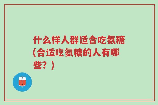 什么样人群适合吃氨糖(合适吃氨糖的人有哪些?)-第1张图片-超越 什么样人群适合吃氨糖(合适吃氨糖的人有哪些?)-第1张图片-超越
